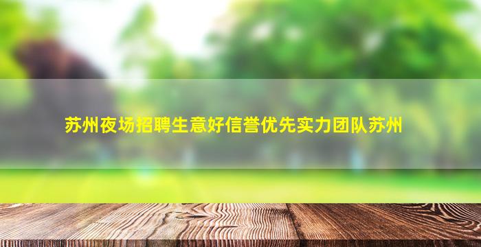 苏州夜场招聘生意好信誉优先实力团队苏州