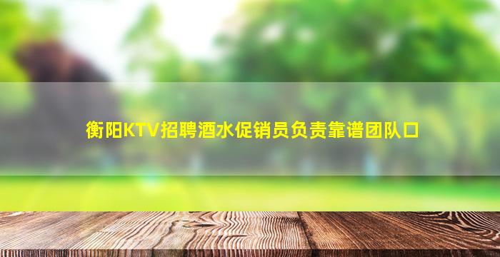 衡阳KTV招聘酒水促销员负责靠谱团队口